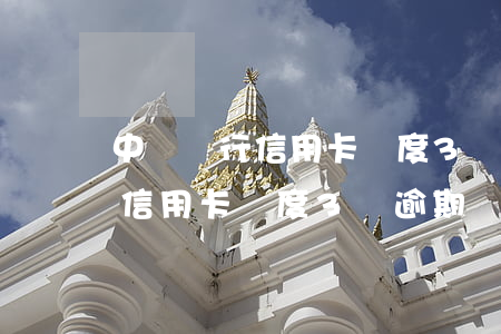 中國銀行信用卡額度3萬逾期一天（中國銀行信用卡額度3萬逾期）