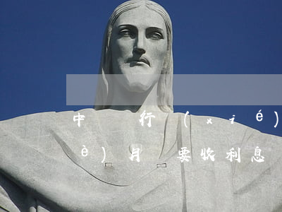 中國銀行協(xié)商停息掛賬每個(gè)月還要收利息嗎-中國銀行申請(qǐng)停息掛賬
