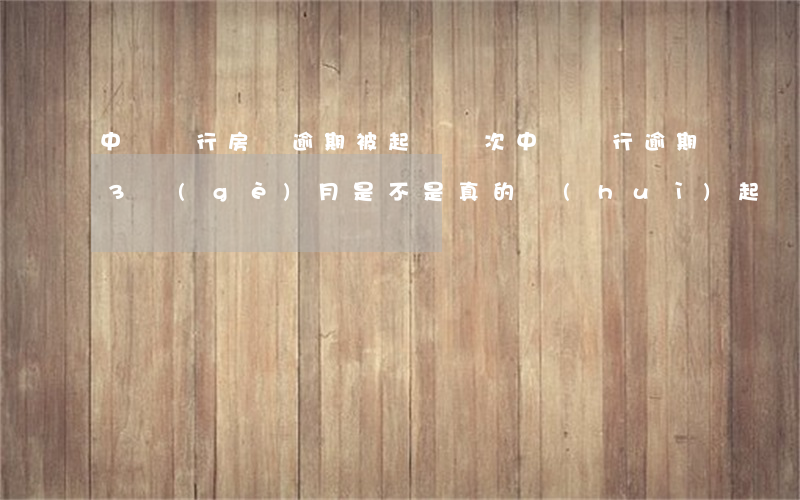 中國銀行房貸逾期被起訴兩次(中國銀行逾期3個(gè)月是不是真的會(huì)起訴)