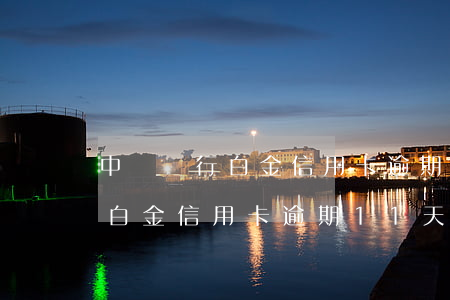 中國銀行白金信用卡逾期11天-中國銀行白金信用卡逾期11天會怎樣