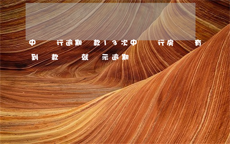 中國銀行逾期還款13次(中國銀行房貸 沒有到還款時間 就顯示逾期)