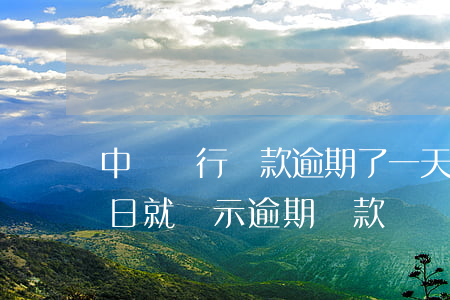 中國銀行還款逾期了一天(中國銀行沒到還款日就顯示逾期還款)