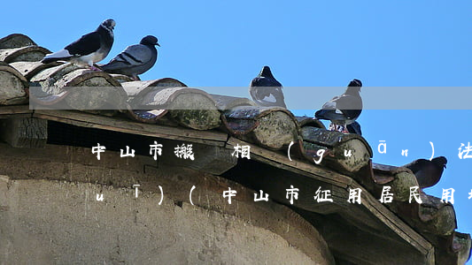 中山市搬遷相關(guān)法律法規(guī)(中山市征用居民用地賠償細則)