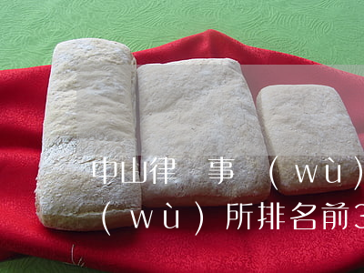 中山律師事務(wù)所排名(中山律師事務(wù)所排名前30名)