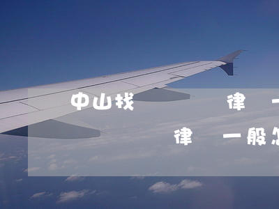 中山找債權債務律師一般怎么收費-中山找債權債務律師一般怎么收費的