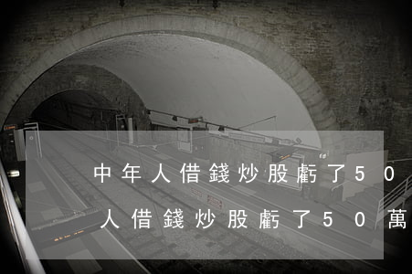 中年人借錢炒股虧了50萬無力償還-中年人借錢炒股虧了50萬無力償還怎么辦