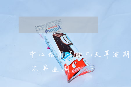 中心信用卡晚几天算逾期(信用卡一般晚几天不算逾期)