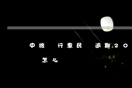 中旅銀行惠民貸逾期20塊錢(中旅銀行惠民貸怎么樣)