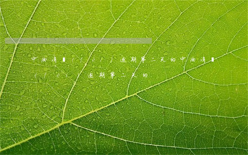 中油消費(fèi)逾期第二天的(中油消費(fèi)逾期第二天的)