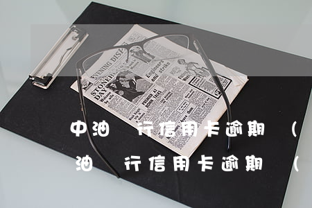 中油銀行信用卡逾期會(huì)怎么樣(中油銀行信用卡逾期會(huì)怎么樣)