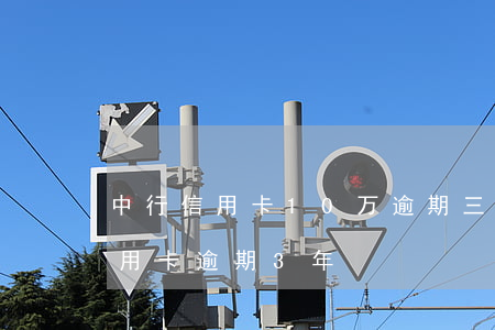 中行信用卡10万逾期三个月(工行10万信用卡逾期3年)