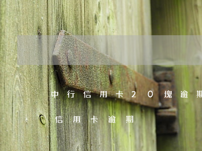 中行信用卡20塊逾期一年(兩年前有10次信用卡逾期)