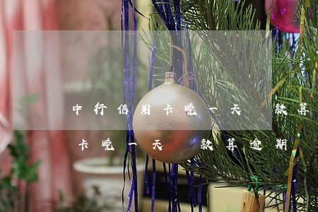 中行信用卡晚一天還款算逾期嗎-中行信用卡晚一天還款算逾期嗎怎么辦