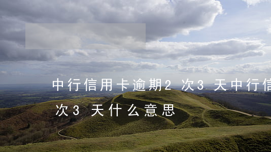 中行信用卡逾期2次3天(中行信用卡逾期2次3天什么意思)