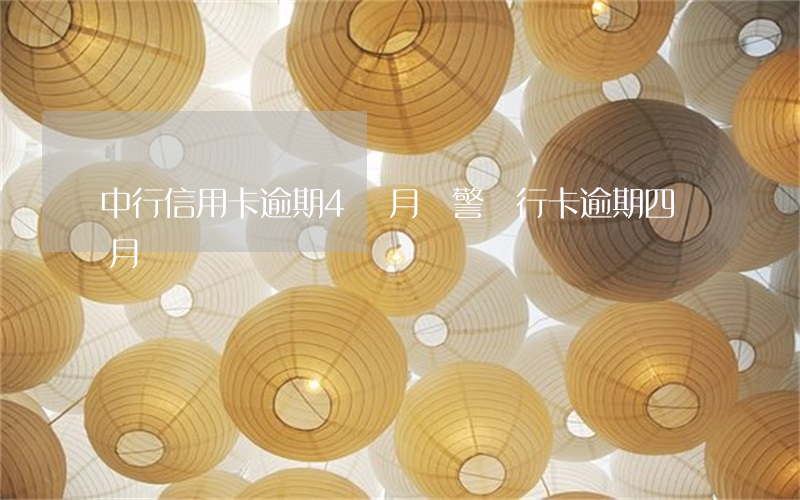 中行信用卡逾期4個月報警(銀行卡逾期四個月)