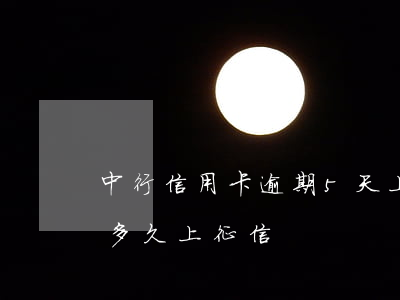 中行信用卡逾期5天上征信嗎-信用卡逾期多久上征信