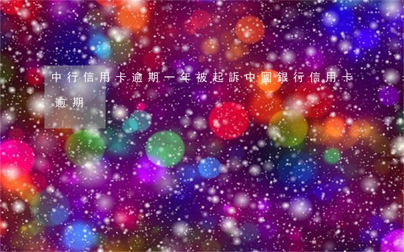 中行信用卡逾期一年被起訴(中國銀行 信用卡 逾期)