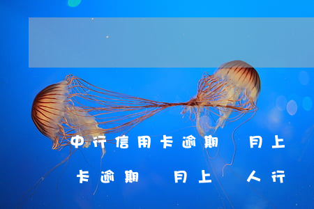 中行信用卡逾期兩月上報人行嗎-中行信用卡逾期兩月上報人行嗎是真的嗎