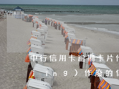 中行信用卡逾期卡片作廢怎么辦(使用已經(jīng)作廢的信用卡)