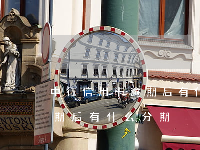 中行信用卡逾期后有什么分期(中行信用卡逾期后有什么分期)