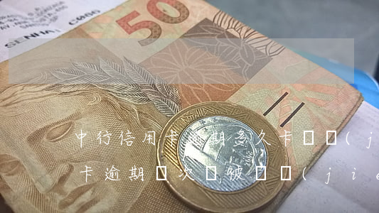 中行信用卡逾期多久卡凍結(jié)(信用卡逾期幾次會被凍結(jié))