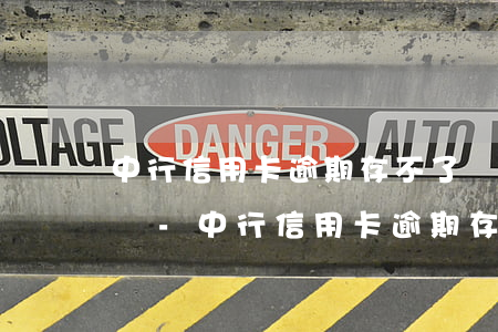 中行信用卡逾期存不了錢(qián)怎么辦-中行信用卡逾期存不了錢(qián)怎么辦呢