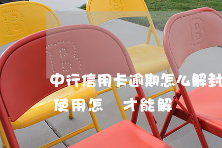 中行信用卡逾期怎么解封(中行信用卡被暫停使用,怎樣才能解凍)