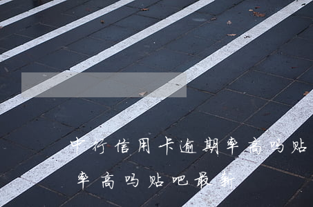 中行信用卡逾期率高吗贴吧(中行信用卡逾期率高吗贴吧最新)