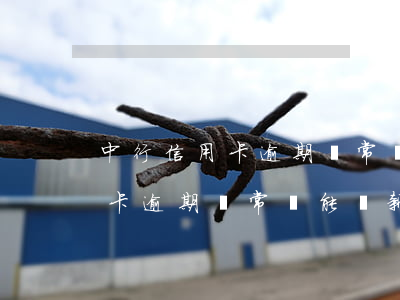 中行信用卡逾期異常還能換新卡-中行信用卡逾期異常還能換新卡嗎
