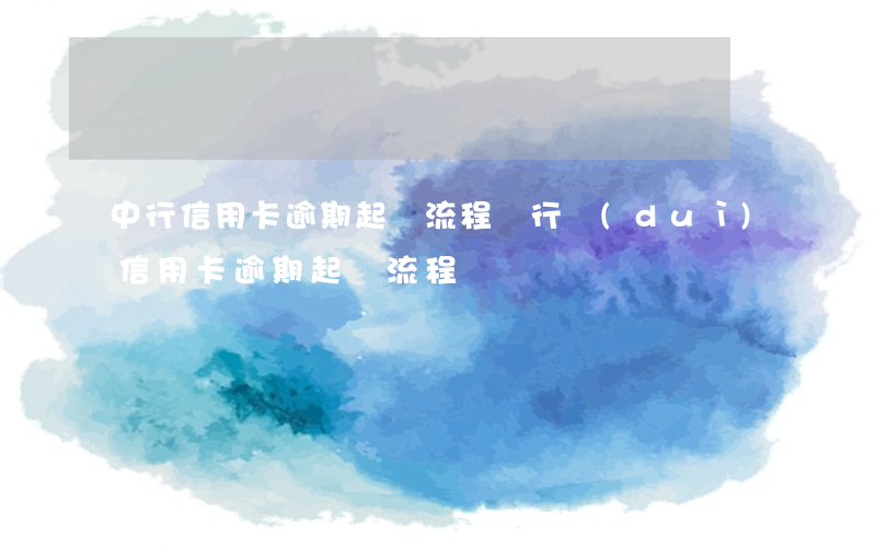 中行信用卡逾期起訴流程 銀行對(duì)信用卡逾期起訴流程