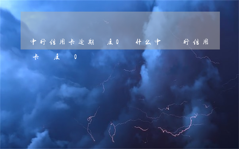 中行信用卡逾期額度0(為什么中國銀行信用卡額度為0)