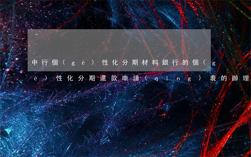 中行個(gè)性化分期材料(銀行的個(gè)性化分期還款申請(qǐng)表的辦理渠道填什么)