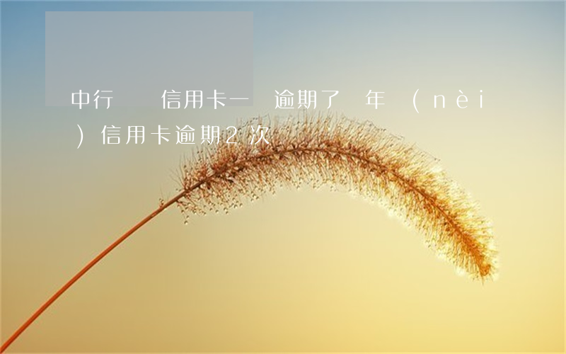 中行兩張信用卡一張逾期了(兩年內(nèi)信用卡逾期2次)