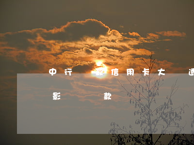 中行貸款信用卡大額透支(信用卡透支太多會影響貸款嗎)