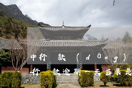 中行貸款當(dāng)天存入逾期(中國銀行貸款逾期一天后果是什么,怎么補(bǔ)救)