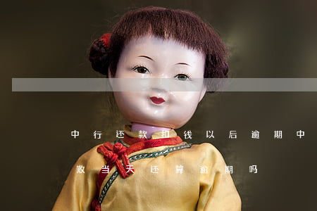 中行还款扣钱以后逾期(中信银行自动扣款失败当天还算逾期吗)