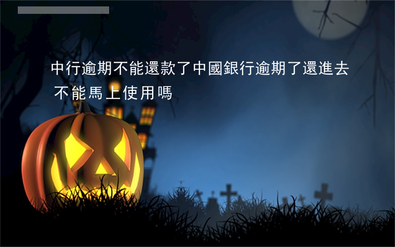 中行逾期不能還款了(中國銀行逾期了還進去不能馬上使用嗎)