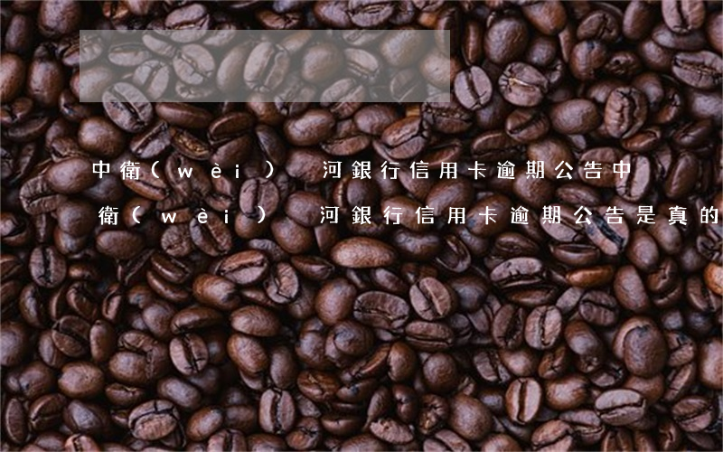 中衛(wèi)黃河銀行信用卡逾期公告(中衛(wèi)黃河銀行信用卡逾期公告是真的嗎)