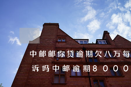 中邮邮你贷逾期欠八万每月都还两千会被起诉吗（中邮逾期8000被起诉吗）