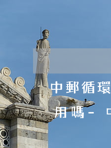 中郵循環(huán)貸逾期三天還完還能用嗎-中郵循環(huán)貸逾期三天還完還能用嗎安全嗎