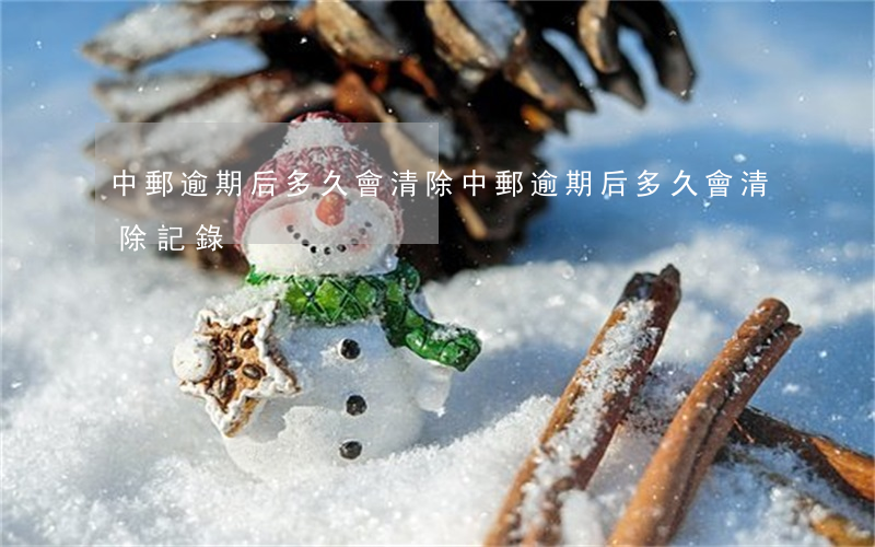 中郵逾期后多久會清除(中郵逾期后多久會清除記錄)