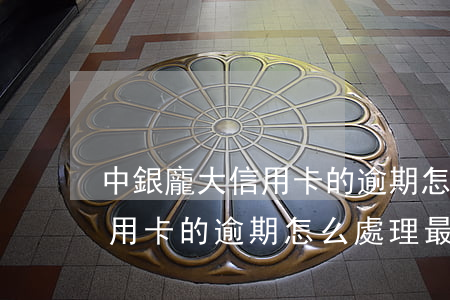 中銀龐大信用卡的逾期怎么處理(中銀龐大信用卡的逾期怎么處理最好)