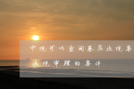 中院可以查询基层法院案件卷宗吗(怎么查询法院审理的案件)