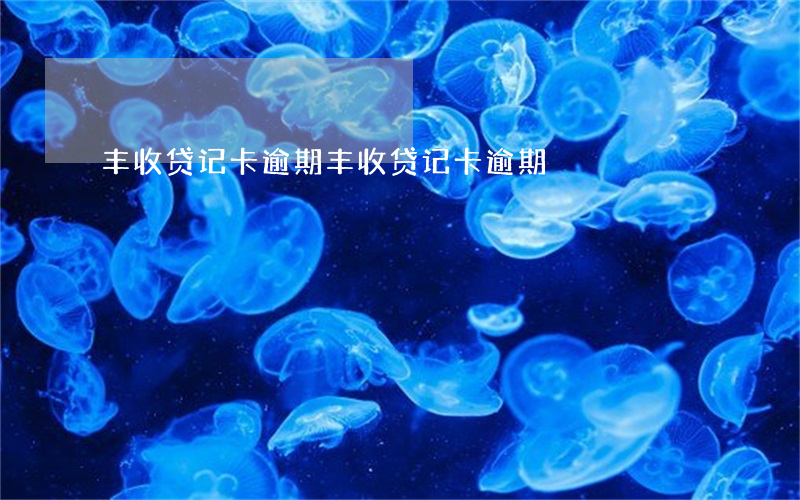 丰收贷记卡逾期(丰收贷记卡逾期)