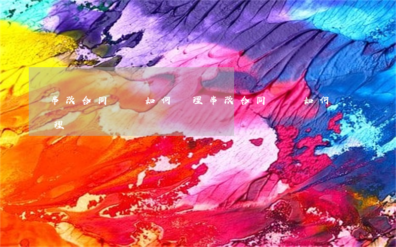 串改合同糾紛如何處理(串改合同糾紛如何處理)