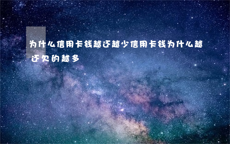 为什么信用卡钱越还越少（信用卡钱为什么越还欠的越多）