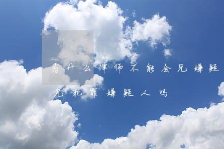 为什么律师不能会见嫌疑人(律师可以随时会见犯罪嫌疑人吗)