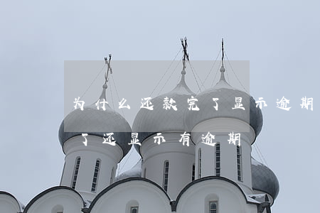 为什么还款完了显示逾期(为什么支付宝还完了还显示有逾期)