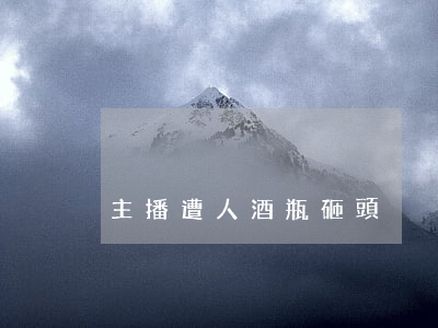 主播遭人酒瓶砸頭