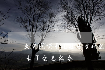 久欠网贷不还孩子有什么影响(网贷欠的时间长了会怎么办)